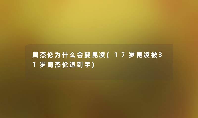 周杰伦为什么会娶昆凌(17岁昆凌被31岁周杰伦追到手) 周杰伦为什么会娶昆凌(17岁昆凌被31岁周杰伦追到手)