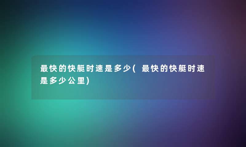 快的快艇时速是多少(快的快艇时速是多少公里) 快的快艇时速是多少(快的快艇时速是多少公里)