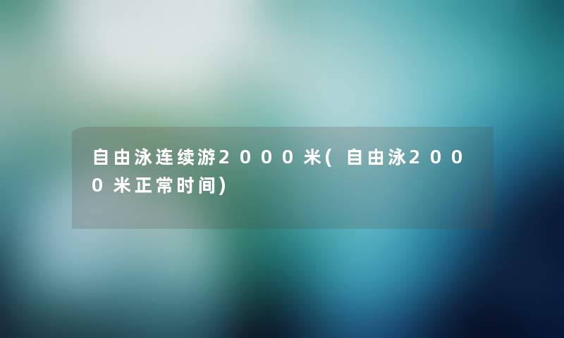 自由泳连续游2000米(自由泳2000米正常时间) 自由泳连续游2000米(自由泳2000米正常时间)