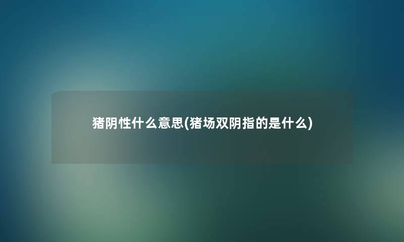 猪阴性什么意思(猪场双阴指的是什么) 猪阴性什么意思(猪场双阴指的是什么)