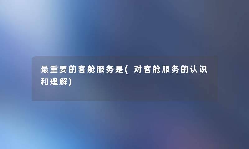 重要的客舱服务是(对客舱服务的认识和理解)