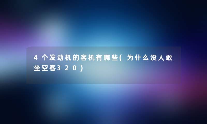 4个发动机的客机有哪些(为什么没人敢坐空客320) 4个发动机的客机有哪些(为什么没人敢坐空客320)