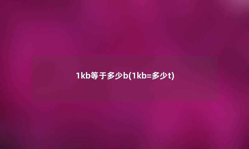 1kb等于多少b(1kb=多少t) 1kb等于多少b(1kb=多少t)