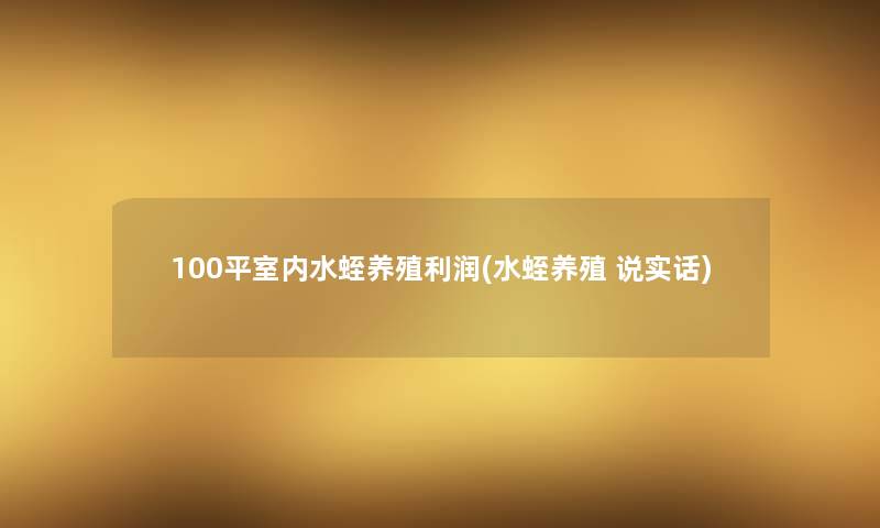 100平室内水蛭养殖利润(水蛭养殖 说实话) 100平室内水蛭养殖利润(水蛭养殖 说实话)