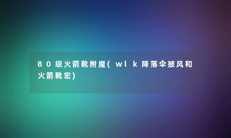 80级火箭靴附魔(wlk降落伞披风和火箭靴宏) 80级火箭靴附魔(wlk降落伞披风和火箭靴宏)