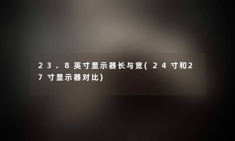 23.8英寸显示器长与宽(24寸和27寸显示器对比) 23.8英寸显示器长与宽(24寸和27寸显示器对比)