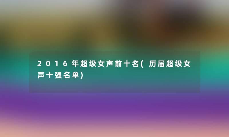 2016年超级女声前十名(历届超级女声十强名单) 2016年超级女声前十名(历届超级女声十强名单)