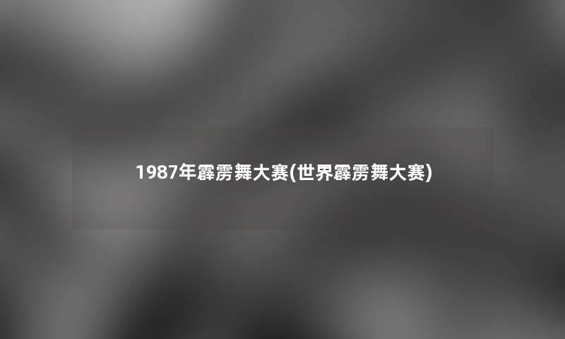 1987年霹雳舞大赛(世界霹雳舞大赛)