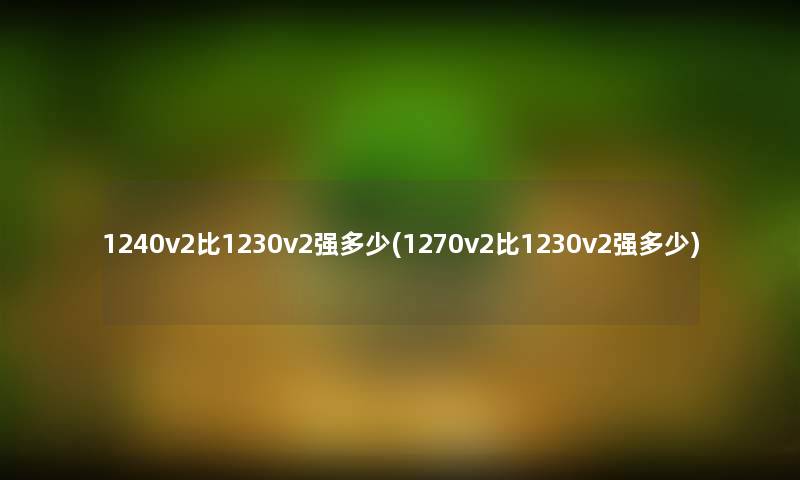 1240v2比1230v2强多少(1270v2比1230v2强多少) 1240v2比1230v2强多少(1270v2比1230v2强多少)