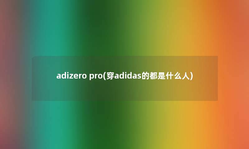 adizero pro(穿adidas的都是什么人) adizero pro(穿adidas的都是什么人)