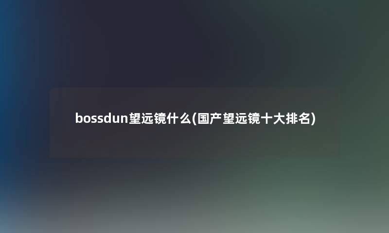 bossdun望远镜什么(国产望远镜一些推荐)