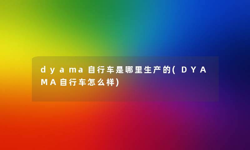 dyama自行车是哪里生产的(DYAMA自行车怎么样) dyama自行车是哪里生产的(DYAMA自行车怎么样)