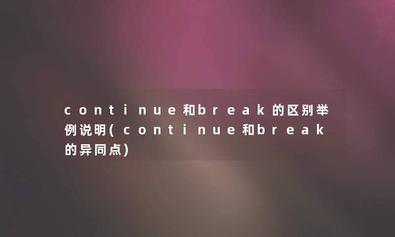 continue和break的区别举例说明(continue和break的异同点)