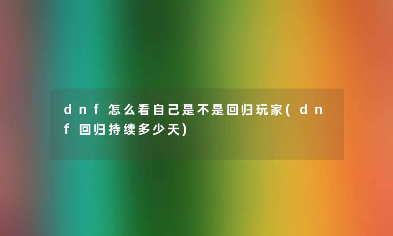 dnf怎么看自己是不是回归玩家(dnf回归持续多少天) dnf怎么看自己是不是回归玩家(dnf回归持续多少天)