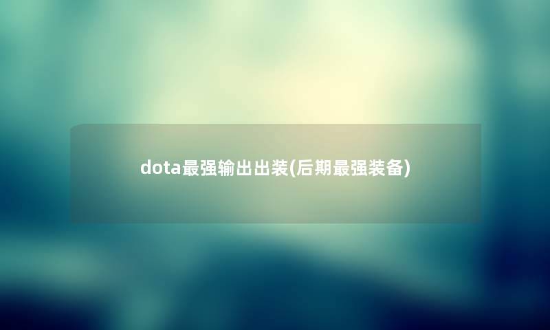 dota强输出出装(后期强装备) dota强输出出装(后期强装备)