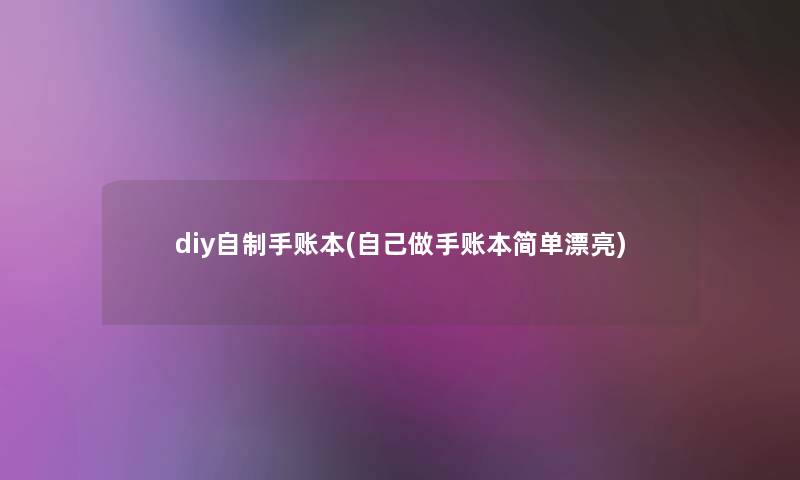 diy自制手账本(自己做手账本简单漂亮) diy自制手账本(自己做手账本简单漂亮)