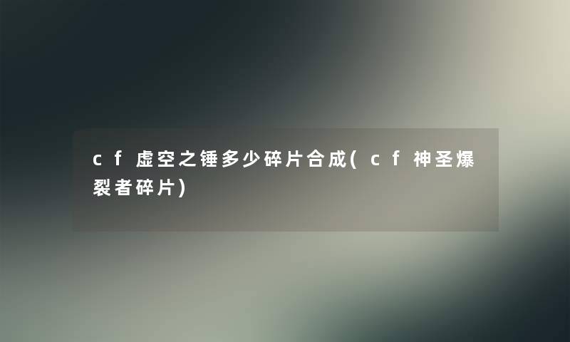 cf虚空之锤多少碎片合成(cf神圣爆裂者碎片) cf虚空之锤多少碎片合成(cf神圣爆裂者碎片)