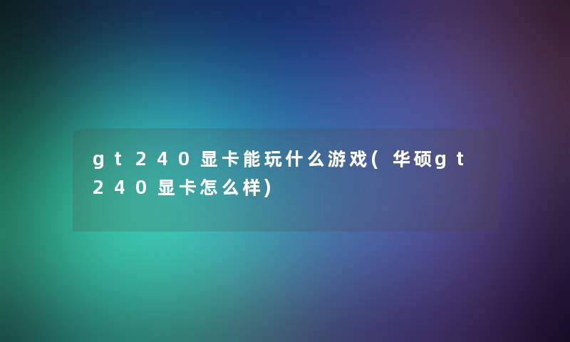 gt240显卡能玩什么游戏(华硕gt240显卡怎么样)