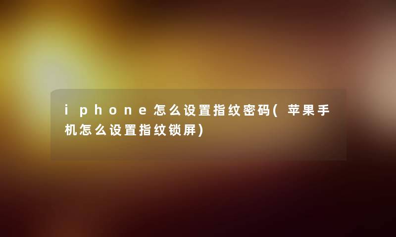 iphone怎么设置指纹密码(苹果手机怎么设置指纹锁屏)