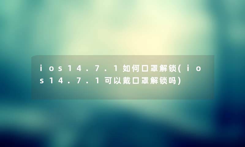 ios14.7.1如何口罩解锁(ios14.7.1可以戴口罩解锁吗) ios14.7.1如何口罩解锁(ios14.7.1可以戴口罩解锁吗)