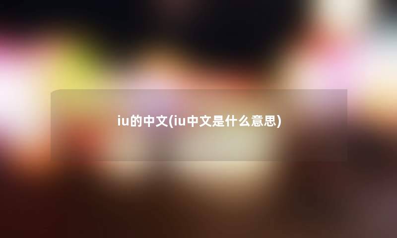 iu的中文(iu中文是什么意思) iu的中文(iu中文是什么意思)