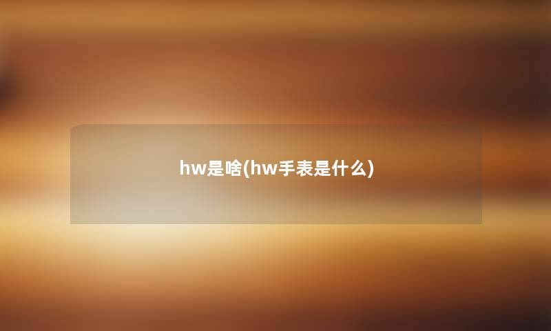 hw是啥(hw手表是什么) hw是啥(hw手表是什么)