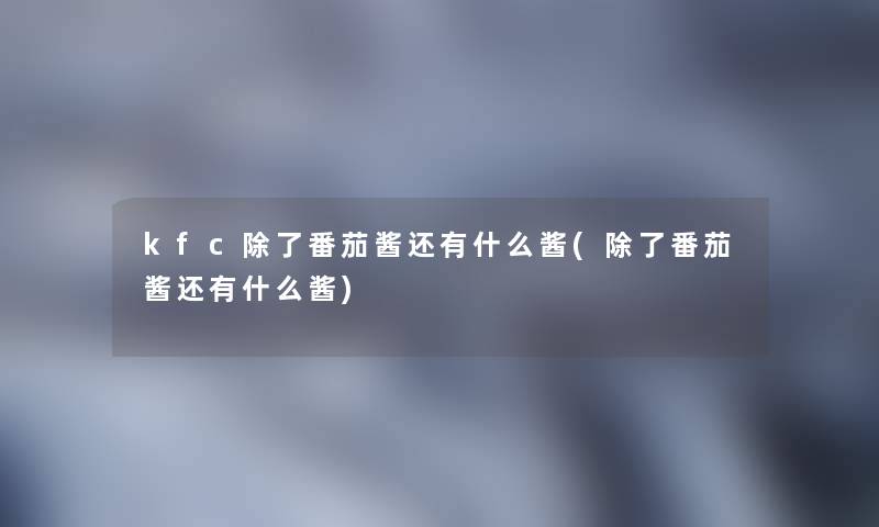 kfc番茄酱还有什么酱(番茄酱还有什么酱) kfc番茄酱还有什么酱(番茄酱还有什么酱)