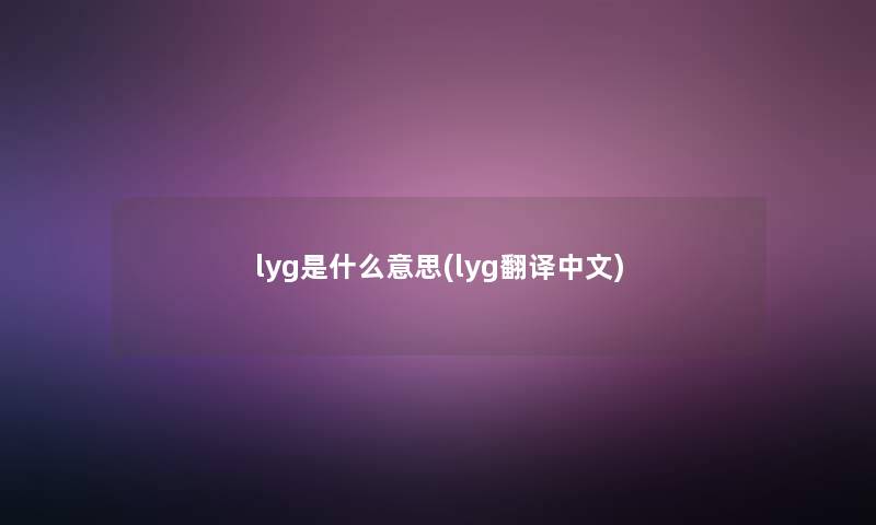 lyg是什么意思(lyg翻译中文) lyg是什么意思(lyg翻译中文)