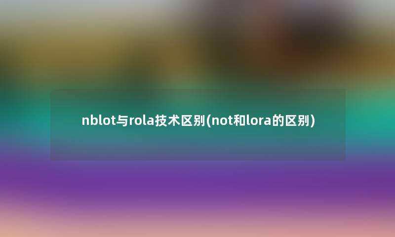 nblot与rola技术区别(not和lora的区别) nblot与rola技术区别(not和lora的区别)