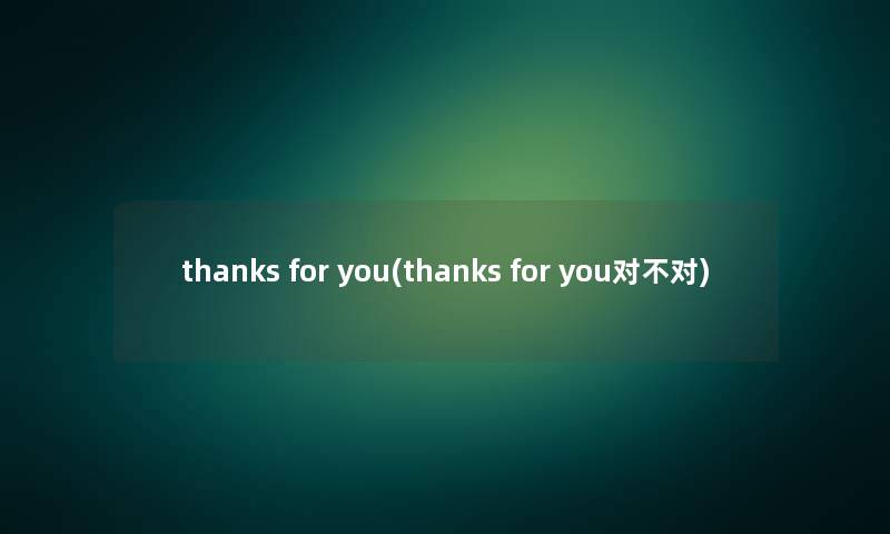 thanks for you(thanks for you对不对) thanks for you(thanks for you对不对)
