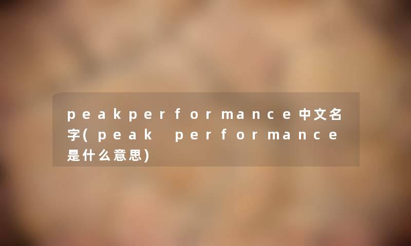 peakperformance中文名字(peak performance是什么意思) peakperformance中文名字(peak performance是什么意思)