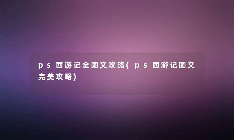 ps西游记全讲解攻略(ps西游记讲解完美攻略) ps西游记全讲解攻略(ps西游记讲解完美攻略)