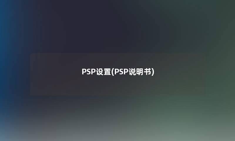 PSP设置(PSP说明书) PSP设置(PSP说明书)