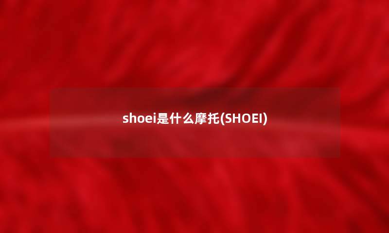 shoei是什么摩托(SHOEI) shoei是什么摩托(SHOEI)
