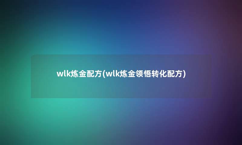 wlk炼金配方(wlk炼金领悟转化配方) wlk炼金配方(wlk炼金领悟转化配方)