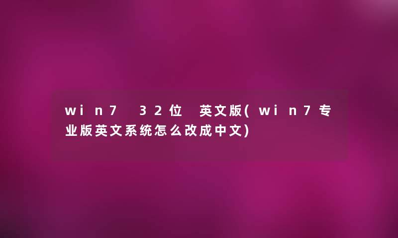 win7 32位 英文版(win7专业版英文系统怎么改成中文)