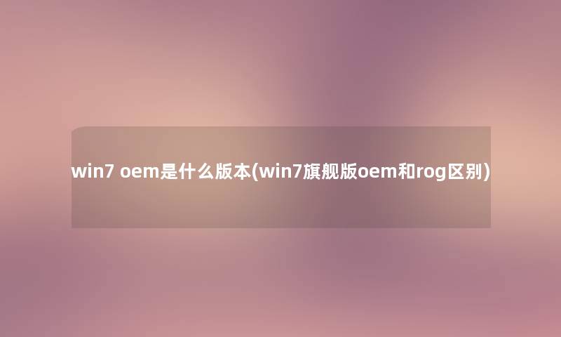 win7 oem是什么版本(win7旗舰版oem和rog区别) win7 oem是什么版本(win7旗舰版oem和rog区别)