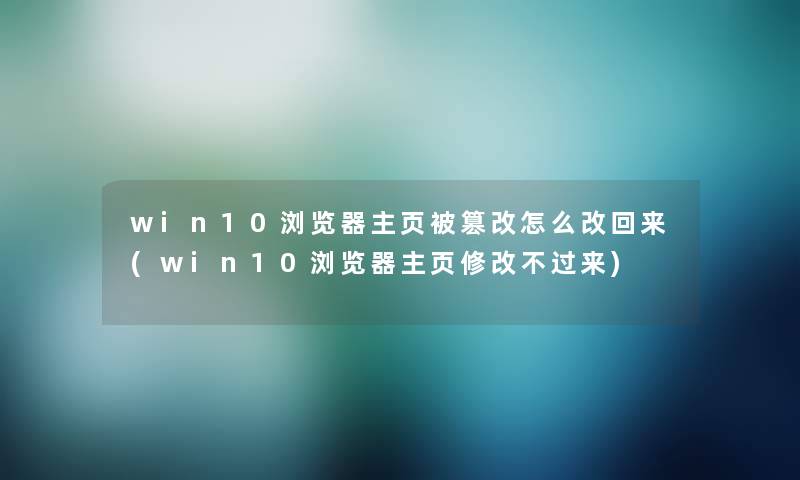 win10浏览器主页被篡改怎么改回来(win10浏览器主页修改不过来) win10浏览器主页被篡改怎么改回来(win10浏览器主页修改不过来)