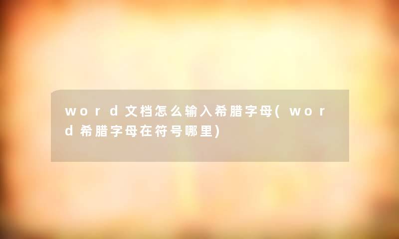 word文档怎么输入希腊字母(word希腊字母在符号哪里) word文档怎么输入希腊字母(word希腊字母在符号哪里)