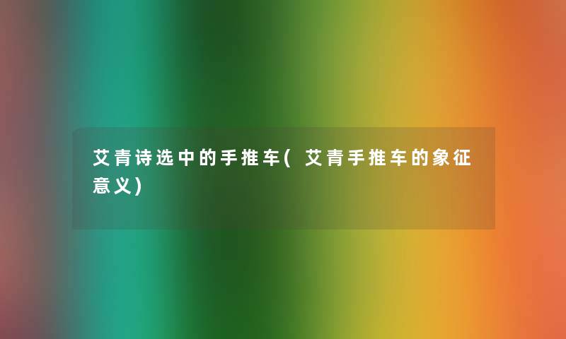 艾青诗选中的手推车(艾青手推车的象征意义)