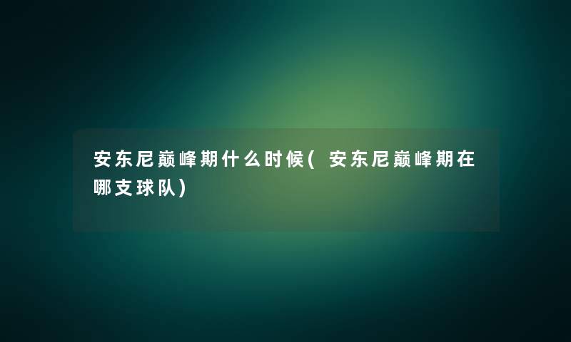 安东尼巅峰期什么时候(安东尼巅峰期在哪支球队) 安东尼巅峰期什么时候(安东尼巅峰期在哪支球队)