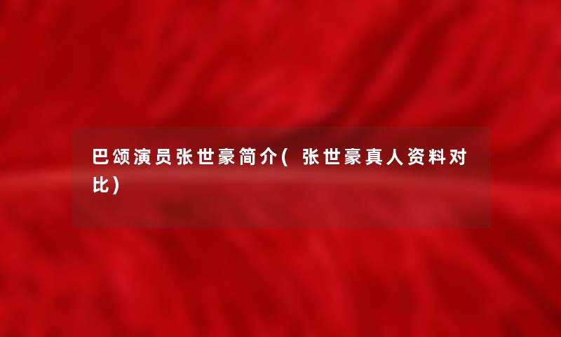 巴颂演员张世豪简介(张世豪真人资料对比) 巴颂演员张世豪简介(张世豪真人资料对比)