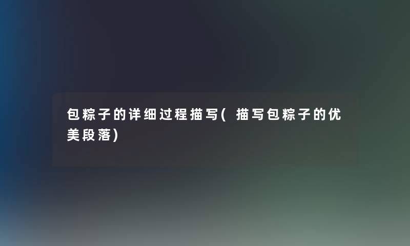 包粽子的详细过程描写(描写包粽子的优美段落) 包粽子的详细过程描写(描写包粽子的优美段落)