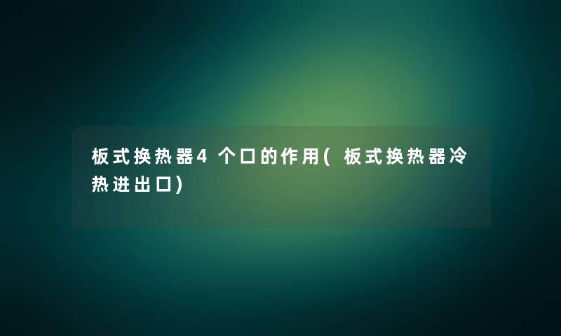 板式换热器4个口的作用(板式换热器冷热进出口) 板式换热器4个口的作用(板式换热器冷热进出口)
