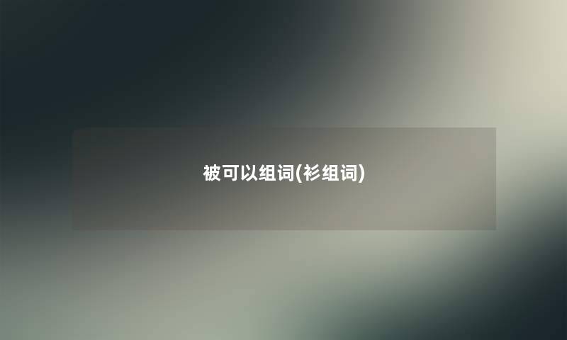 被可以组词(衫组词) 被可以组词(衫组词)