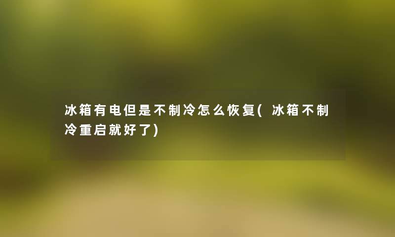 冰箱有电但是不制冷怎么恢复(冰箱不制冷重启就好了) 冰箱有电但是不制冷怎么恢复(冰箱不制冷重启就好了)