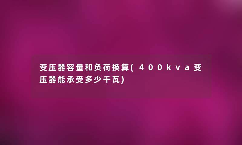 变压器容量和负荷换算(400kva变压器能承受多少千瓦) 变压器容量和负荷换算(400kva变压器能承受多少千瓦)