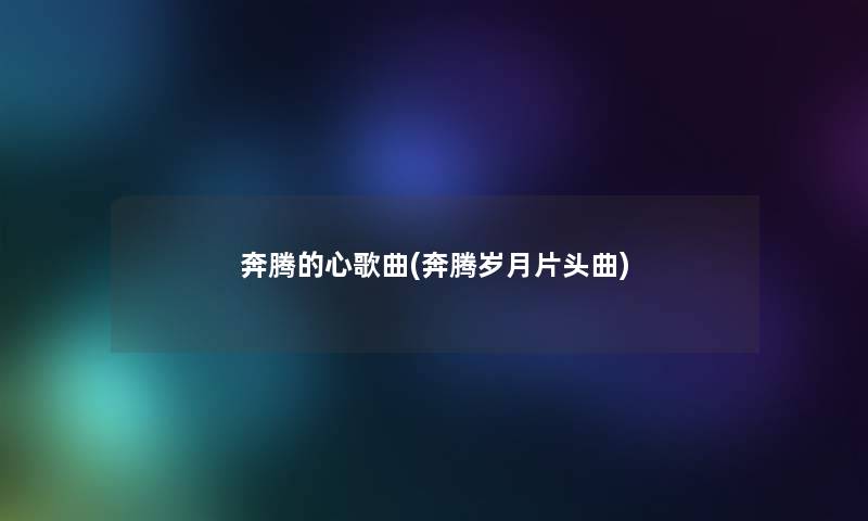 奔腾的心歌曲(奔腾岁月片头曲) 奔腾的心歌曲(奔腾岁月片头曲)