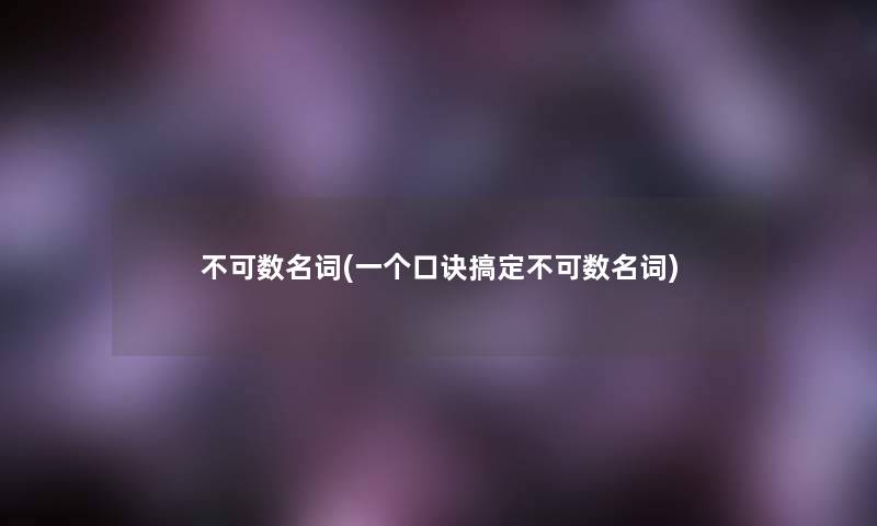 不可数名词(一个口诀搞定不可数名词) 不可数名词(一个口诀搞定不可数名词)