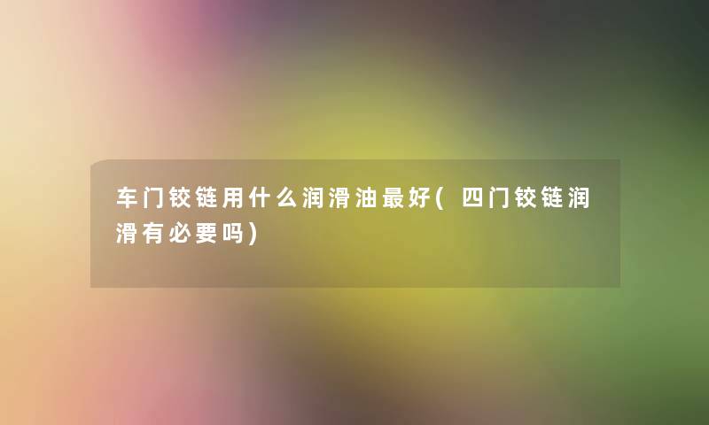 车门铰链用什么润滑油好(四门铰链润滑有必要吗)
